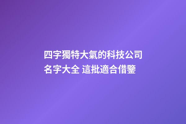 四字獨特大氣的科技公司名字大全 這批適合借鑒-第1張-公司起名-玄機派